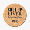 Shut Up Liver You're Fine Personalized Round Cork Coasters.